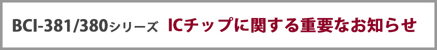 BCI-381/380シリーズ ICチップに関する重要なお知らせ