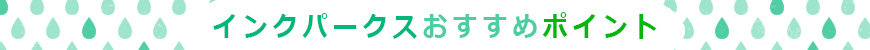 インクパークスおすすめポイント